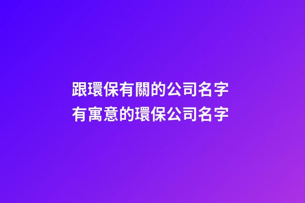 跟環保有關的公司名字 有寓意的環保公司名字-第1張-公司起名-玄機派